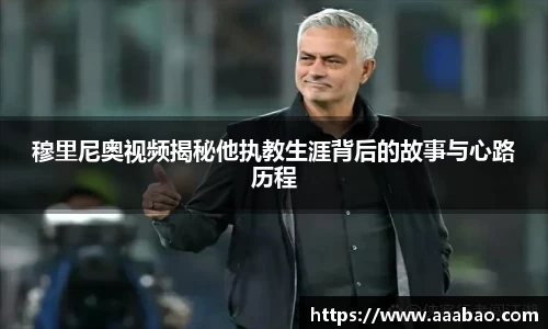 穆里尼奥视频揭秘他执教生涯背后的故事与心路历程