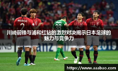 川崎前锋与浦和红钻的激烈对决揭示日本足球的魅力与竞争力