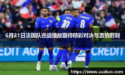 6月21日法国队迎战强敌期待精彩对决与激情时刻