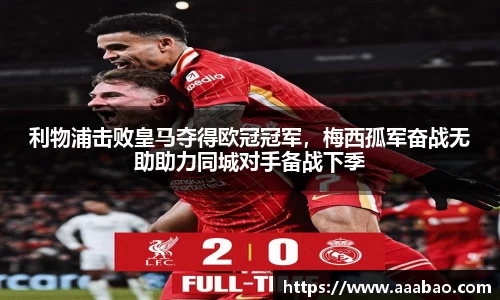 利物浦击败皇马夺得欧冠冠军，梅西孤军奋战无助助力同城对手备战下季