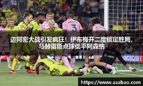 迈阿密大战引发疯狂！伊布梅开二度锁定胜局，马赫雷斯点球低平阿森纳